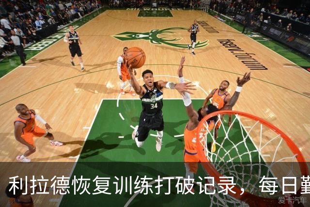 利拉德恢复训练打破记录，每日勤练三分球十万次